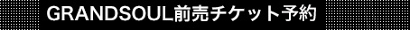 GRANDSOUL前売チケット予約