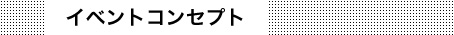 イベントコンセプト