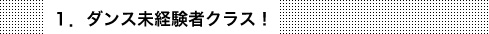 １．ダンス未経験者クラス！