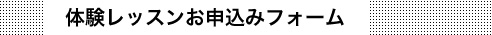 体験レッスンお申込みフォーム