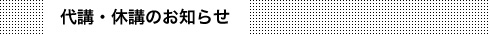 代講・休講のお知らせ