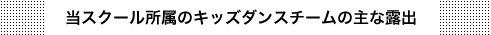 当スクール所属のキッズダンスチームの主な露出