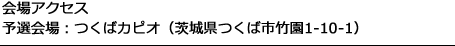 会場アクセス予選会場：つくばカピオ（茨城県つくば市竹園1-10-1